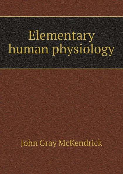 Обложка книги Elementary human physiology, John Gray McKendrick