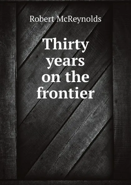 Обложка книги Thirty years on the frontier, Robert McReynolds