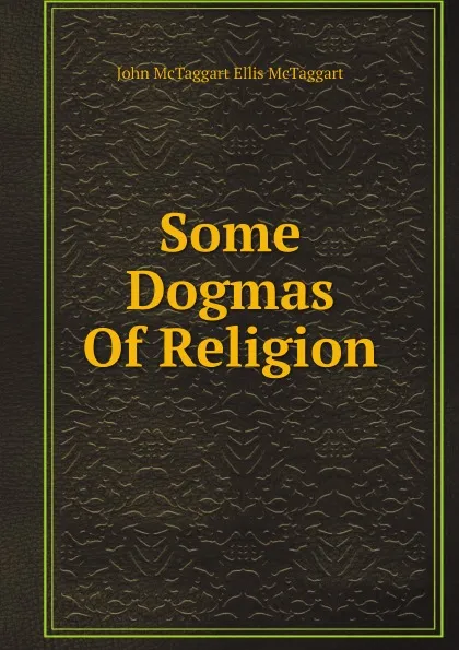 Обложка книги Some Dogmas Of Religion, John McTaggart Ellis McTaggart