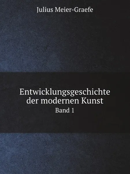 Обложка книги Entwicklungsgeschichte der modernen Kunst. Band 1, Julius Meier-Graefe