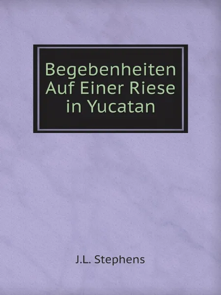 Обложка книги Begebenheiten Auf Einer Riese in Yucatan, J.L. Stephens