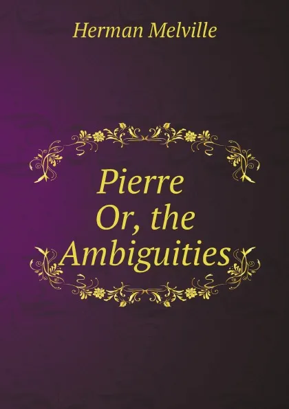 Обложка книги Pierre Or, the Ambiguities, Melville Herman
