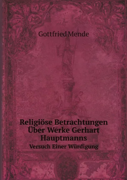 Обложка книги Religiose Betrachtungen Uber Werke Gerhart Hauptmanns. Versuch Einer Wurdigung, Gottfried Mende