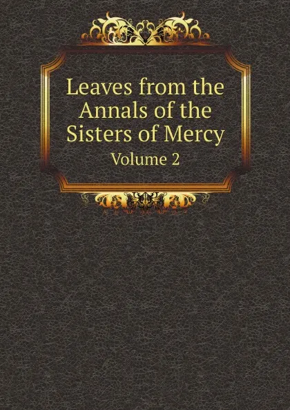 Обложка книги Leaves from the Annals of the Sisters of Mercy. Volume 2, Sisters of Mercy