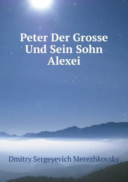 Обложка книги Peter Der Grosse Und Sein Sohn Alexei, Д. С. Мережковский