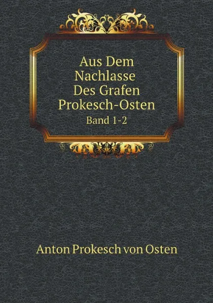 Обложка книги Aus Dem Nachlasse Des Grafen Prokesch-Osten. Band 1-2, Anton Prokesch von Osten