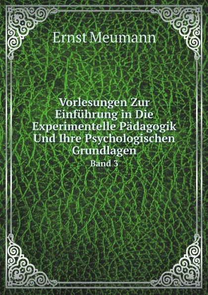 Обложка книги Vorlesungen Zur Einfuhrung in Die Experimentelle Padagogik Und Ihre Psychologischen Grundlagen. Band 3, Ernst Meumann