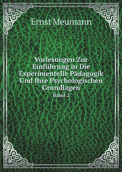 Обложка книги Vorlesungen Zur Einfuhrung in Die Experimentelle Padagogik Und Ihre Psychologischen Grundlagen. Band 2, Ernst Meumann