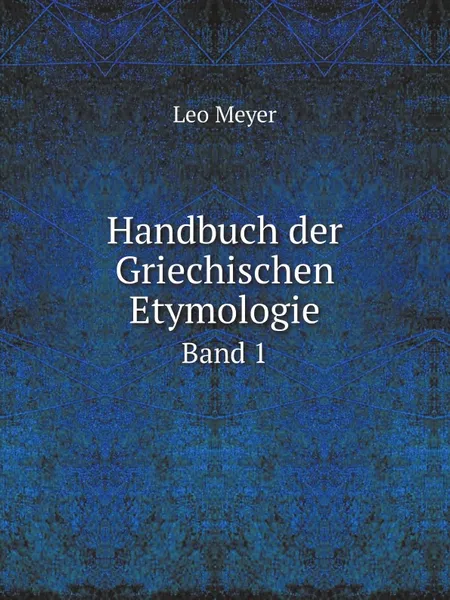 Обложка книги Handbuch der Griechischen Etymologie. Band 1, Leo Meyer