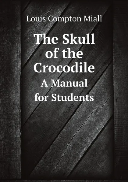 Обложка книги The Skull of the Crocodile. A Manual for Students, Louis Compton Miall