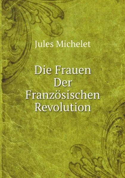 Обложка книги Die Frauen Der Franzosischen Revolution, Jules Michelet