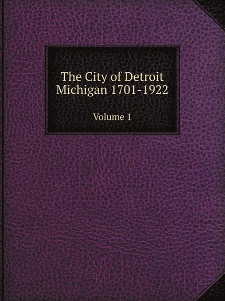 Обложка книги The City of Detroit Michigan 1701-1922. Volume 1, C.M. Burton