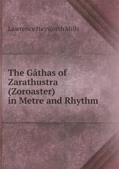 Обложка книги The Gathas of Zarathustra (Zoroaster) in Metre and Rhythm, Lawrence Heyworth Mills