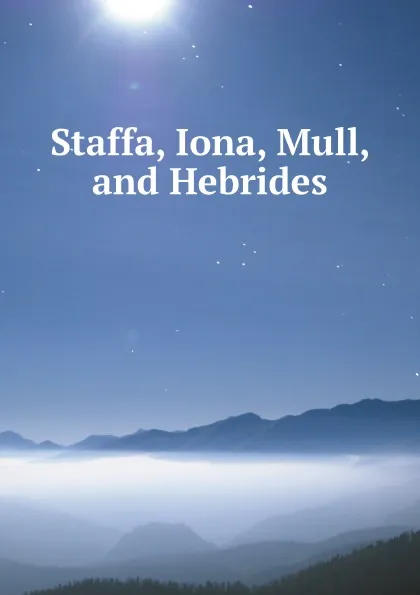 Обложка книги Staffa, Iona, Mull, and Hebrides, James W. Miller