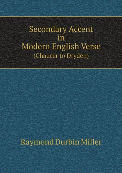 Обложка книги Secondary Accent in Modern English Verse. (Chaucer to Dryden), Raymond Durbin Miller