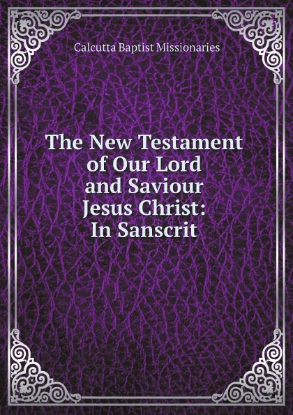 Обложка книги The New Testament of Our Lord and Saviour Jesus Christ: In Sanscrit, Calcutta Baptist Missionaries