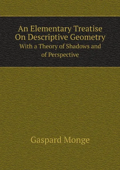 Обложка книги An Elementary Treatise On Descriptive Geometry. With a Theory of Shadows and of Perspective, Gaspard Monge