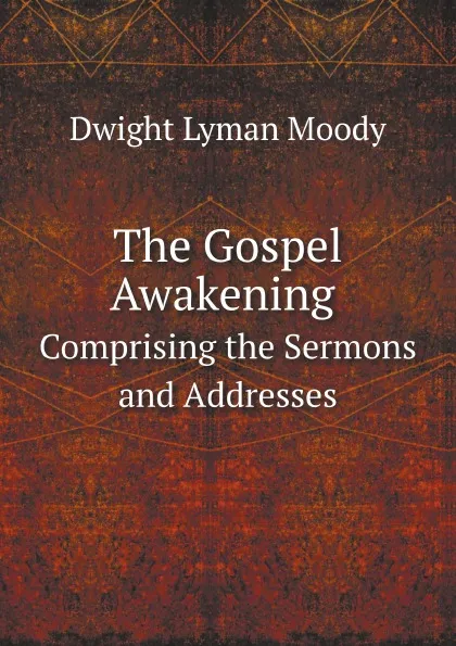 Обложка книги The Gospel Awakening. Comprising the Sermons and Addresses, D.L. Moody