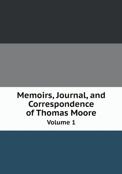 Обложка книги Memoirs, Journal, and Correspondence of Thomas Moore. Volume 1, Thomas Moore
