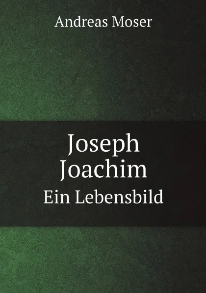 Обложка книги Joseph Joachim. Ein Lebensbild, Andreas Moser