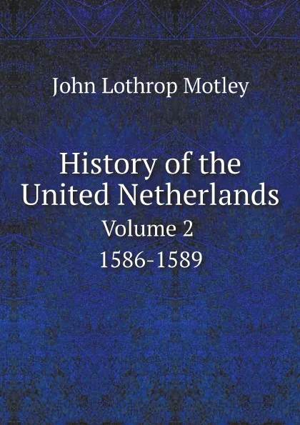 Обложка книги History of the United Netherlands. Volume 2. 1586-1589, John Lothrop Motley