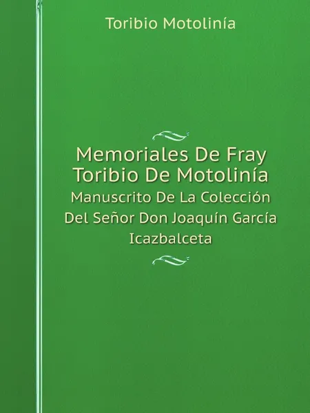 Обложка книги Memoriales De Fray Toribio De Motolinia. Manuscrito De La Coleccion Del Senor Don Joaquin Garcia Icazbalceta, Toribio Motolinía