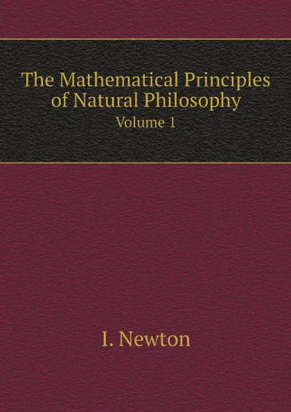 Обложка книги The Mathematical Principles of Natural Philosophy. Volume 1, I. Newton