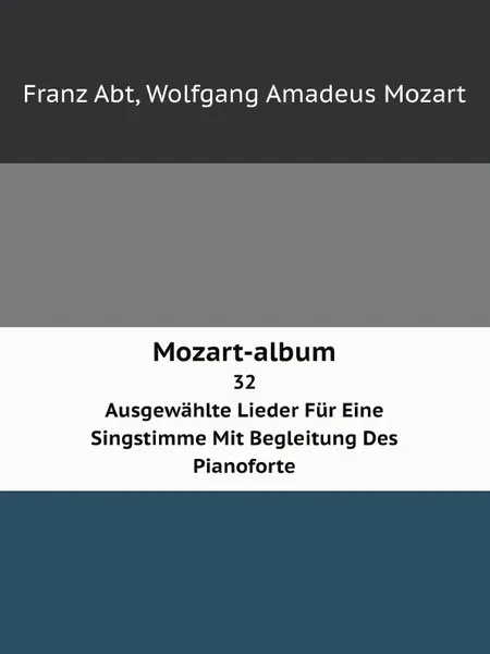 Обложка книги Mozart-album. 32 Ausgewahlte Lieder Fur Eine Singstimme Mit Begleitung Des Pianoforte, W.A. Mozart, Franz Abt