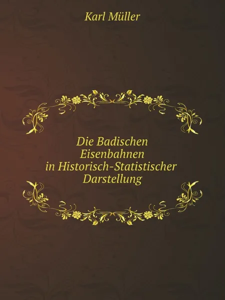 Обложка книги Die Badischen Eisenbahnen in Historisch-Statistischer Darstellung, Karl Müller