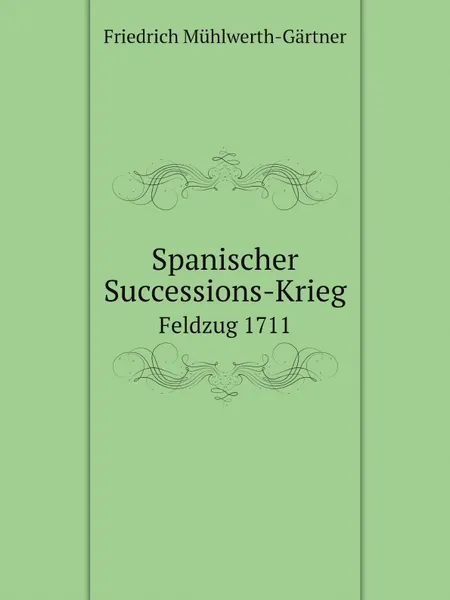 Обложка книги Spanischer Successions-Krieg. Feldzug 1711, Friedrich Mühlwerth-Gärtner