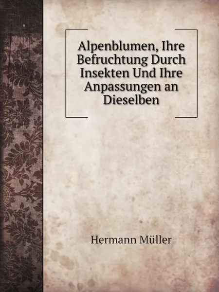 Обложка книги Alpenblumen, Ihre Befruchtung Durch Insekten Und Ihre Anpassungen an Dieselben, Hermann Müller