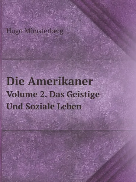 Обложка книги Die Amerikaner. Volume 2. Das Geistige Und Soziale Leben, Hugo Münsterberg