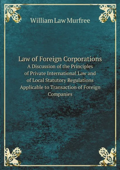 Обложка книги Law of Foreign Corporations. A Discussion of the Principles of Private International Law and of Local Statutory Regulations Applicable to Transaction of Foreign Companies, William Law Murfree