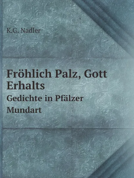 Обложка книги Frohlich Palz, Gott Erhalts. Gedichte in Pfalzer Mundart, K.G. Nadler