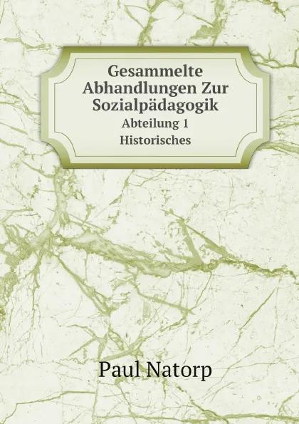 Обложка книги Gesammelte Abhandlungen Zur Sozialpadagogik. Abteilung 1. Historisches, Paul Natorp