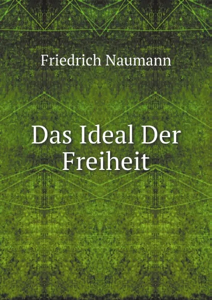 Обложка книги Das Ideal Der Freiheit, Friedrich Naumann