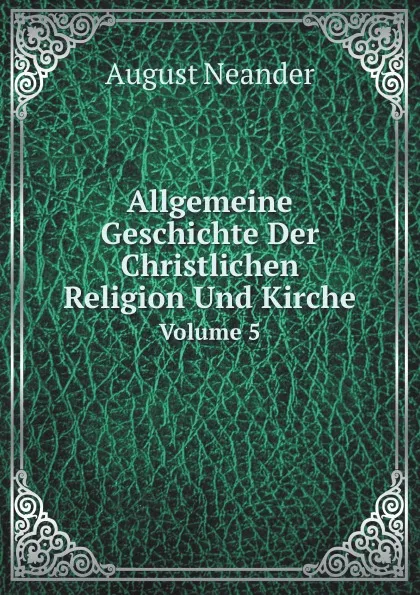 Обложка книги Allgemeine Geschichte Der Christlichen Religion Und Kirche. Volume 5, August Neander