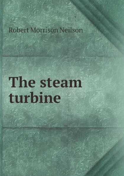 Обложка книги The steam turbine, Robert Morrison Neilson