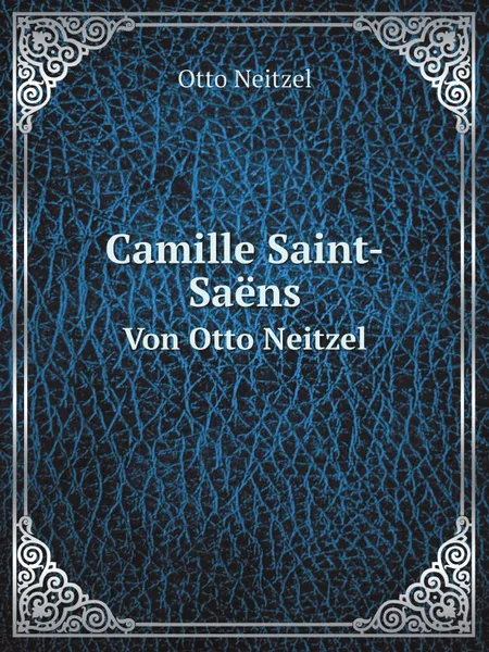 Обложка книги Camille Saint-Saens. Von Otto Neitzel, Otto Neitzel