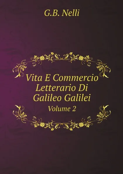 Обложка книги Vita E Commercio Letterario Di Galileo Galilei. Volume 2, G.B. Nelli