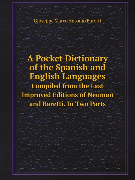 Обложка книги A Pocket Dictionary of the Spanish and English Languages. Compiled from the Last Improved Editions of Neuman and Baretti. In Two Parts, Giuseppe Marco Antonio Baretti