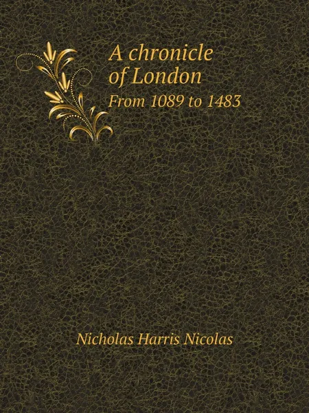 Обложка книги A chronicle of London. From 1089 to 1483, Nicholas Harris Nicolas