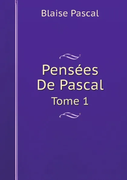 Обложка книги Pensees De Pascal. Tome 1, Blaise Pascal