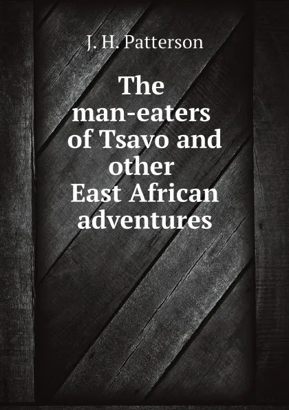 Обложка книги The man-eaters of Tsavo and other East African adventures, J. H. Patterson