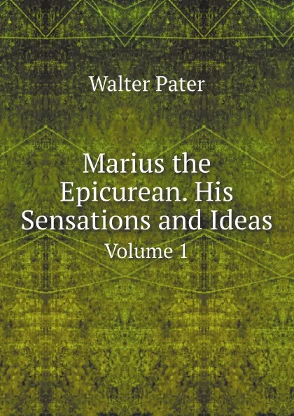 Обложка книги Marius the Epicurean. His Sensations and Ideas. Volume 1, Walter Pater