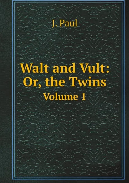 Обложка книги Walt and Vult: Or, the Twins. Volume 1, J. Paul