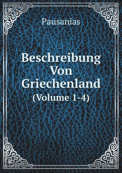 Обложка книги Beschreibung Von Griechenland. (Volume 1-4), Pausanias
