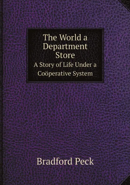 Обложка книги The World a Department Store. A Story of Life Under a Cooperative System, Bradford Peck