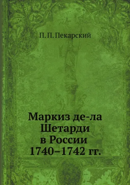 Обложка книги Маркиз де-ла Шетарди в России 1740.1742 гг., П. П. Пекарский