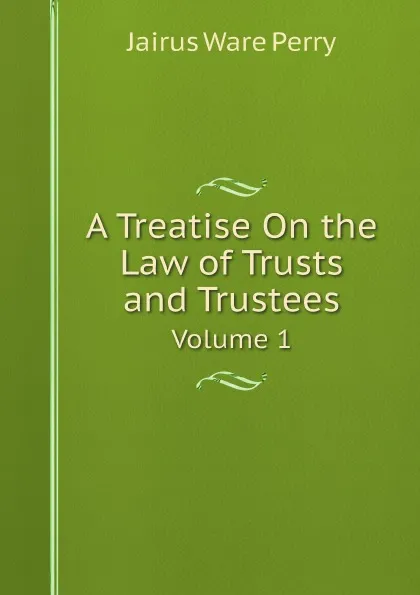 Обложка книги A Treatise On the Law of Trusts and Trustees. Volume 1, Perry Jairus Ware